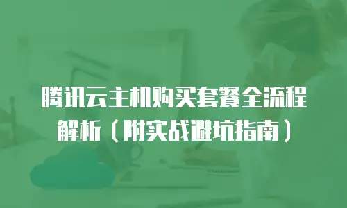 腾讯云主机购买套餐全流程解析（附实战避坑指南）