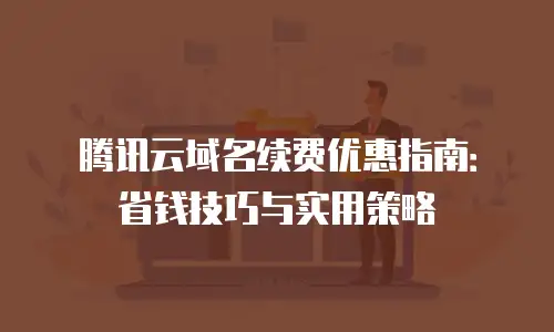 腾讯云域名续费优惠指南：省钱技巧与实用策略