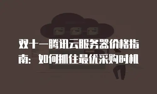 双十一腾讯云服务器价格指南：如何抓住最优采购时机