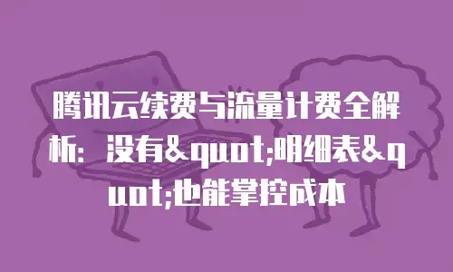 腾讯云续费与流量计费全解析：没有