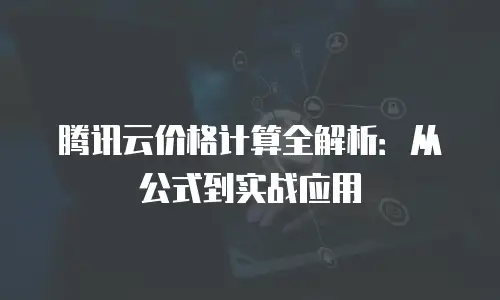 腾讯云价格计算全解析：从公式到实战应用