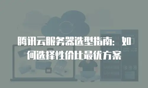腾讯云服务器选型指南：如何选择性价比最优方案