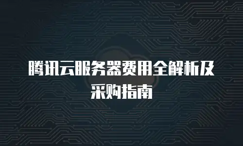 腾讯云服务器费用全解析及采购指南