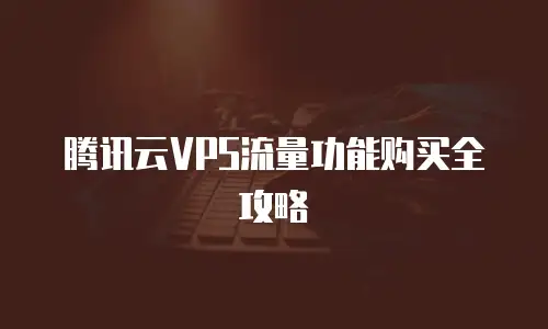 腾讯云VPS流量功能购买全攻略