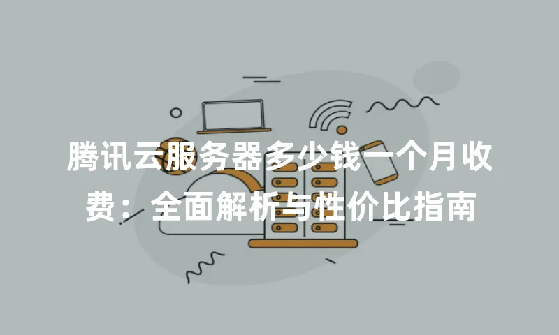 腾讯云服务器多少钱一个月收费：全面解析与性价比指南