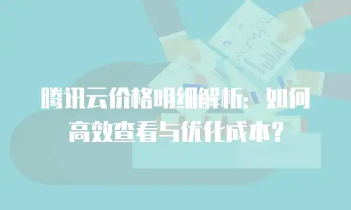 腾讯云价格明细解析：如何高效查看与优化成本？
