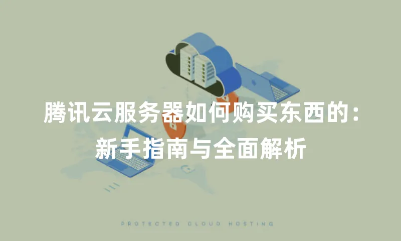 腾讯云服务器如何购买东西的：新手指南与全面解析