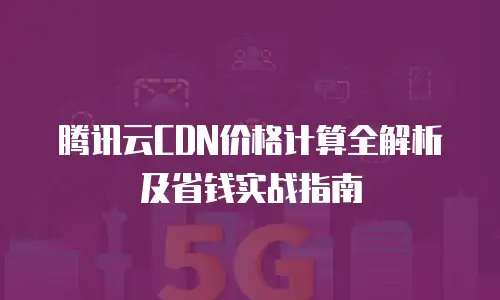 腾讯云CDN价格计算全解析及省钱实战指南