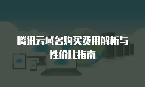 腾讯云域名购买费用解析与性价比指南