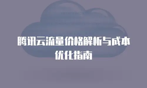 腾讯云流量价格解析与成本优化指南