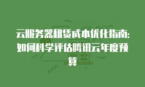 云服务器租赁成本优化指南：如何科学评估腾讯云年度预算