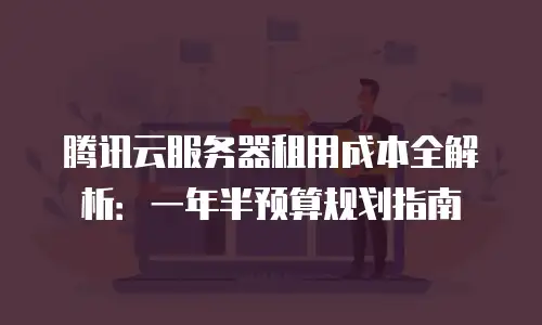 腾讯云服务器租用成本全解析：一年半预算规划指南