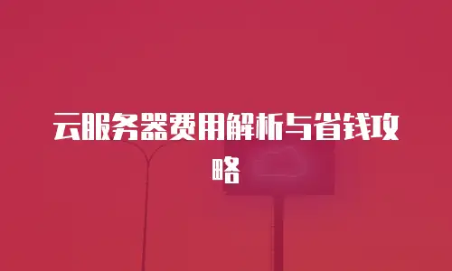 云服务器费用解析与省钱攻略