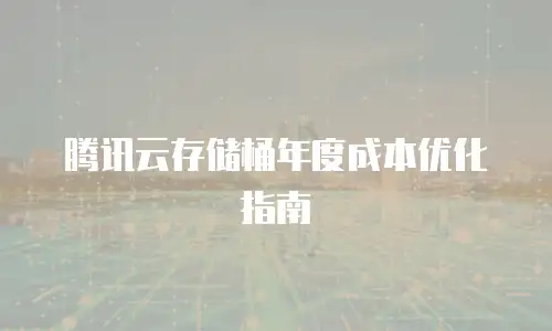 腾讯云存储桶年度成本优化指南