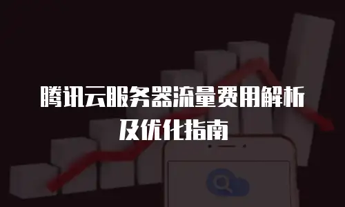 腾讯云服务器流量费用解析及优化指南