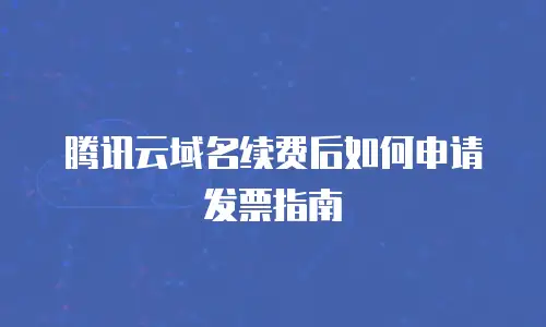 腾讯云域名续费后如何申请发票指南