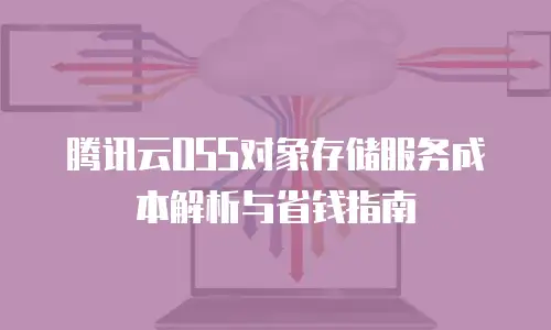 腾讯云OSS对象存储服务成本解析与省钱指南