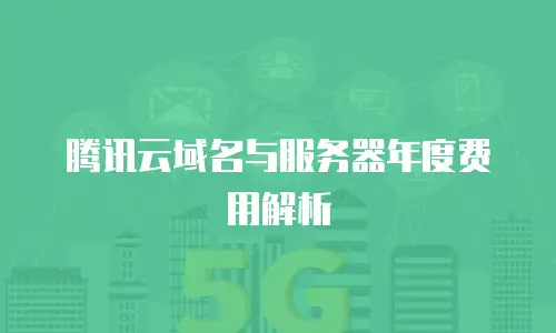 腾讯云域名与服务器年度费用解析