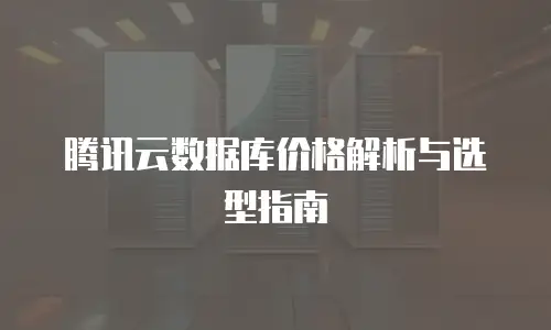 腾讯云数据库价格解析与选型指南