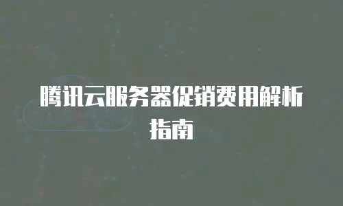 腾讯云服务器促销费用解析指南