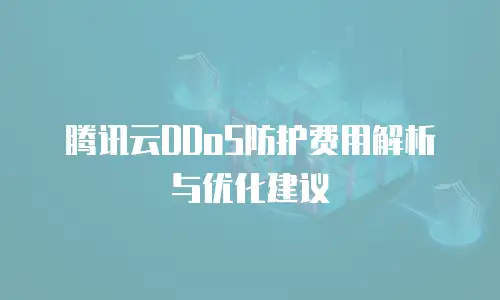 腾讯云DDoS防护费用解析与优化建议