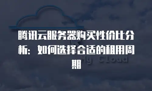 腾讯云服务器购买性价比分析：如何选择合适的租用周期