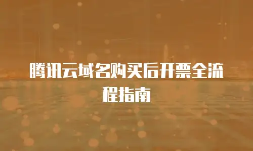 腾讯云域名购买后开票全流程指南