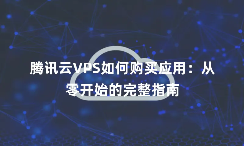 腾讯云VPS如何购买应用：从零开始的完整指南