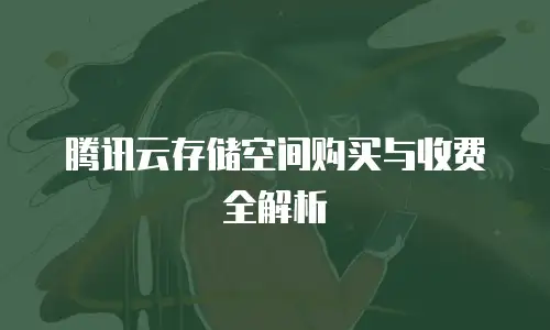 腾讯云存储空间购买与收费全解析