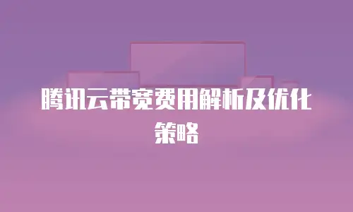 腾讯云带宽费用解析及优化策略