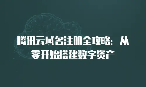 腾讯云域名注册全攻略：从零开始搭建数字资产