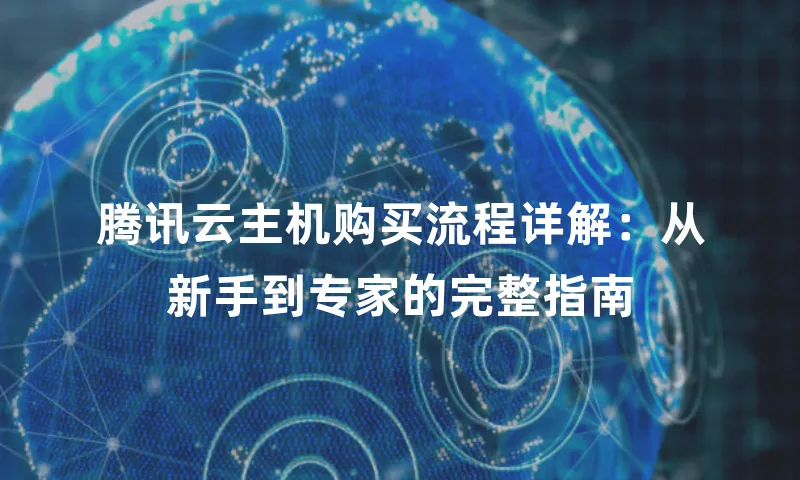 腾讯云主机购买流程详解：从新手到专家的完整指南
