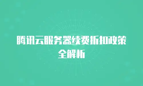 腾讯云服务器续费折扣政策全解析