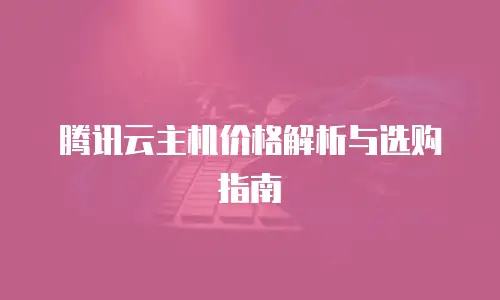 腾讯云主机价格解析与选购指南