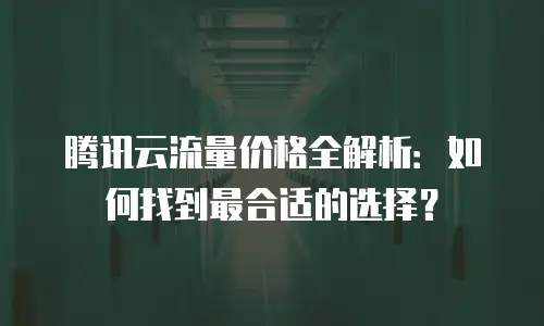 腾讯云流量价格全解析：如何找到最合适的选择？