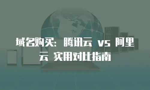 域名购买：腾讯云 vs 阿里云 实用对比指南
