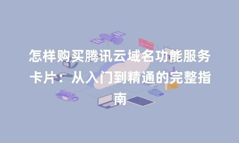 怎样购买腾讯云域名功能服务卡片：从入门到精通的完整指南