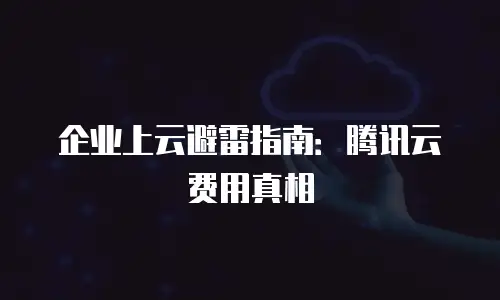 企业上云避雷指南：腾讯云费用真相