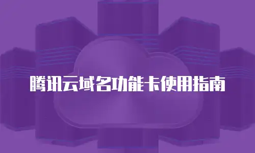 腾讯云域名功能卡使用指南