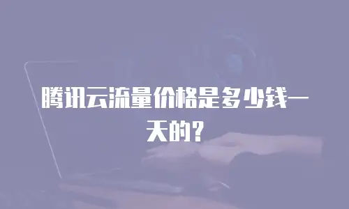 腾讯云流量价格是多少钱一天的？