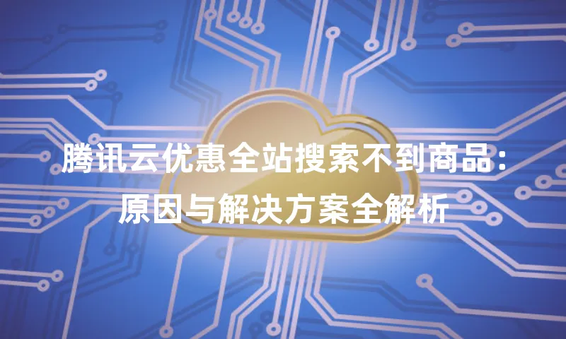 腾讯云优惠全站搜索不到商品：原因与解决方案全解析
