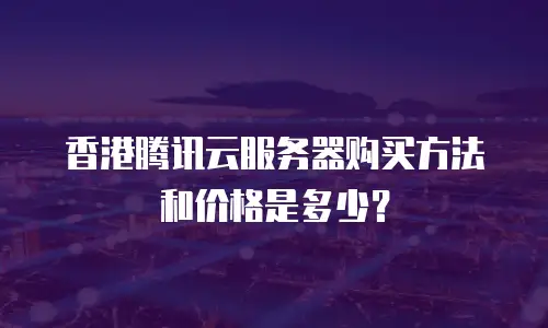 香港腾讯云服务器购买方法和价格是多少？