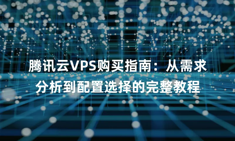 腾讯云VPS购买指南：从需求分析到配置选择的完整教程