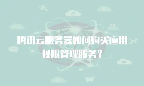 腾讯云服务器如何购买应用权限管理服务？