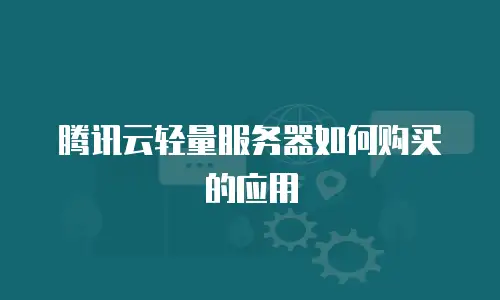 腾讯云轻量服务器如何购买的应用
