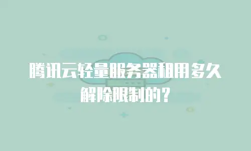 腾讯云轻量服务器租用多久解除限制的？