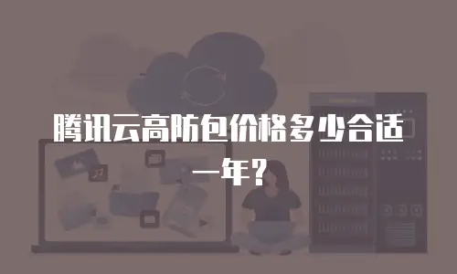 腾讯云高防包价格多少合适一年？