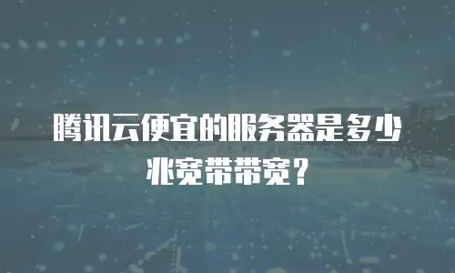 腾讯云便宜的服务器是多少兆宽带带宽？