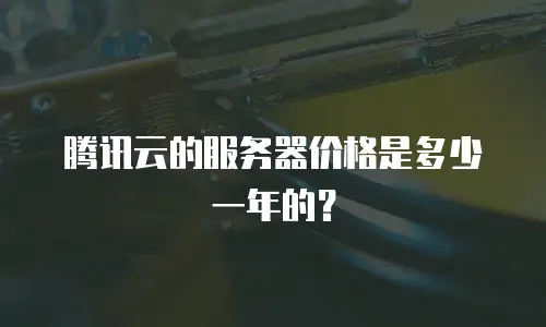 腾讯云的服务器价格是多少一年的？