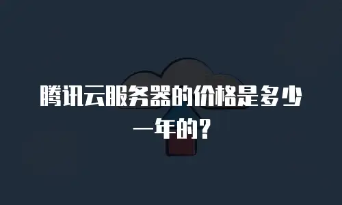 腾讯云服务器的价格是多少一年的？